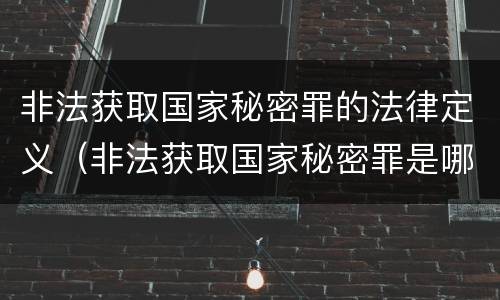 非法获取国家秘密罪的法律定义（非法获取国家秘密罪是哪一类罪）