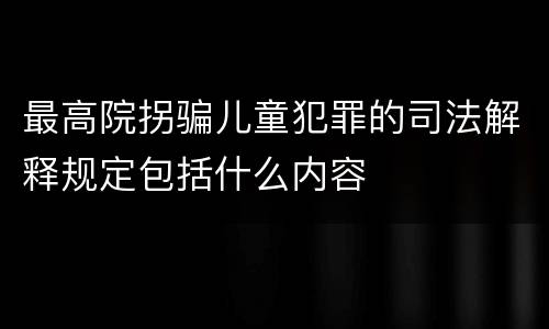 最高院拐骗儿童犯罪的司法解释规定包括什么内容