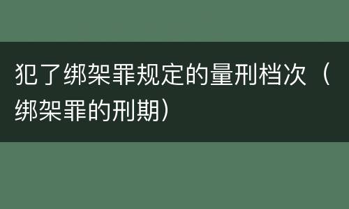 犯了绑架罪规定的量刑档次（绑架罪的刑期）