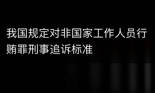 我国规定对非国家工作人员行贿罪刑事追诉标准