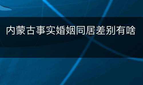 内蒙古事实婚姻同居差别有啥
