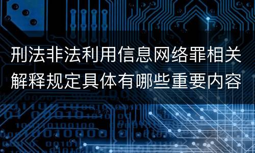 刑法非法利用信息网络罪相关解释规定具体有哪些重要内容