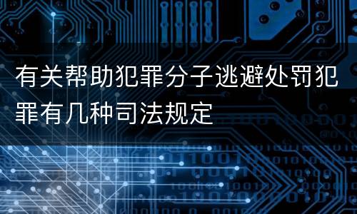 有关帮助犯罪分子逃避处罚犯罪有几种司法规定