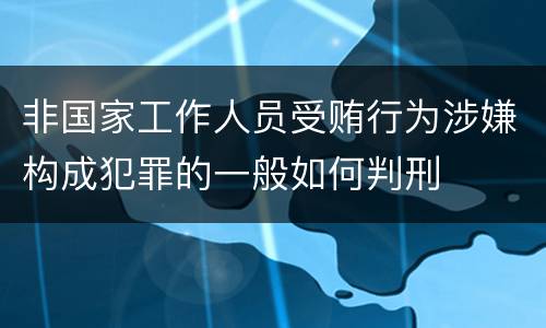 非国家工作人员受贿行为涉嫌构成犯罪的一般如何判刑