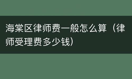 海棠区律师费一般怎么算（律师受理费多少钱）