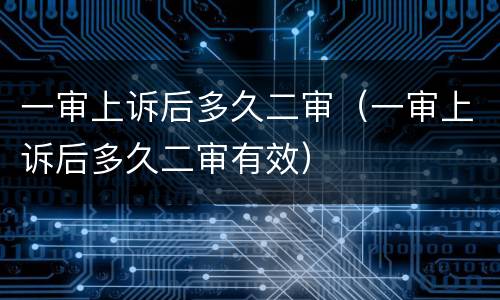 一审上诉后多久二审（一审上诉后多久二审有效）