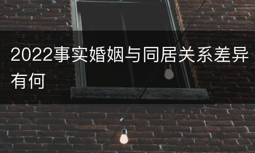 2022事实婚姻与同居关系差异有何