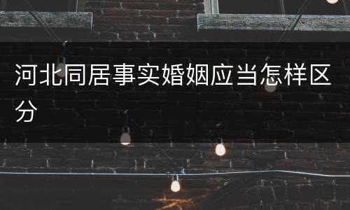 河北同居事实婚姻应当怎样区分