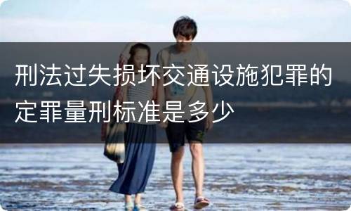 刑法过失损坏交通设施犯罪的定罪量刑标准是多少