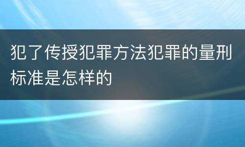 犯了传授犯罪方法犯罪的量刑标准是怎样的