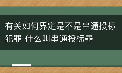 有关如何界定是不是串通投标犯罪 什么叫串通投标罪