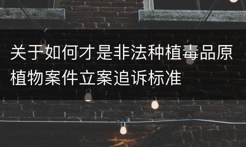 关于如何才是非法种植毒品原植物案件立案追诉标准