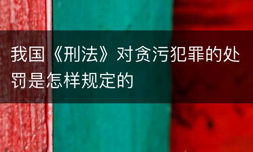 我国《刑法》对贪污犯罪的处罚是怎样规定的