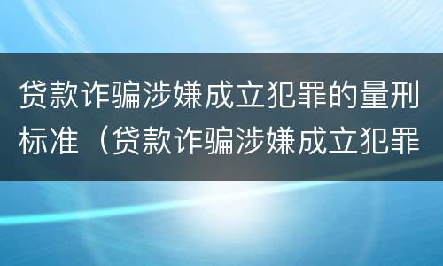 贷款诈骗涉嫌成立犯罪的量刑标准（贷款诈骗涉嫌成立犯罪的量刑标准是什么）