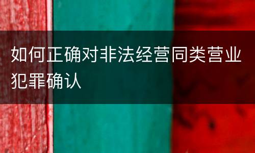如何正确对非法经营同类营业犯罪确认