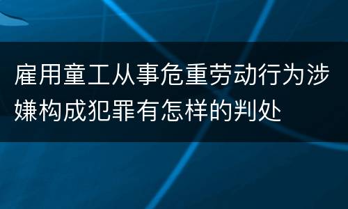 雇用童工从事危重劳动行为涉嫌构成犯罪有怎样的判处