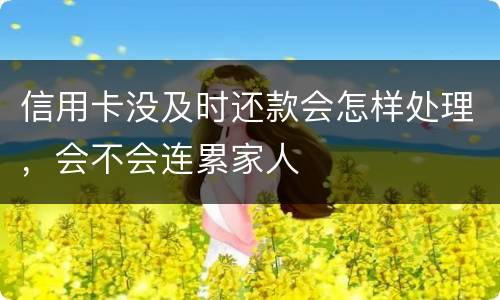 信用卡没及时还款会怎样处理,会不会连累家人