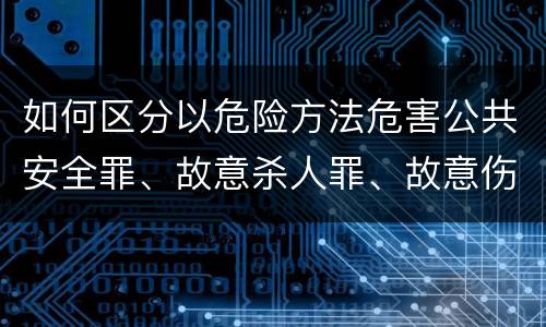 如何区分以危险方法危害公共安全罪、故意杀人罪、故意伤害罪以及故意毁坏财物罪的界限