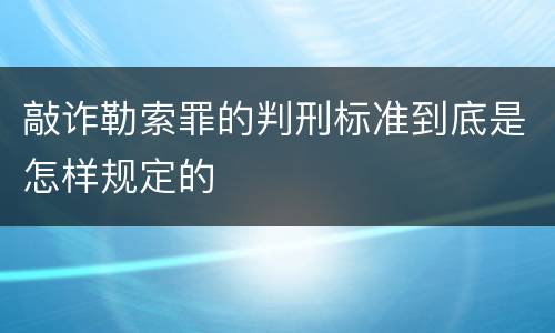 敲诈勒索罪的判刑标准到底是怎样规定的