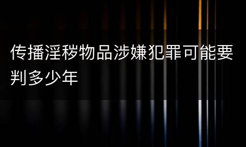 传播淫秽物品涉嫌犯罪可能要判多少年