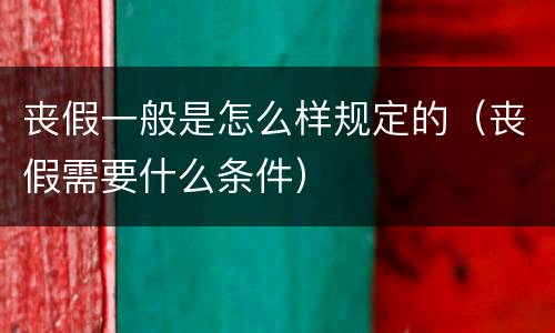 丧假一般是怎么样规定的（丧假需要什么条件）