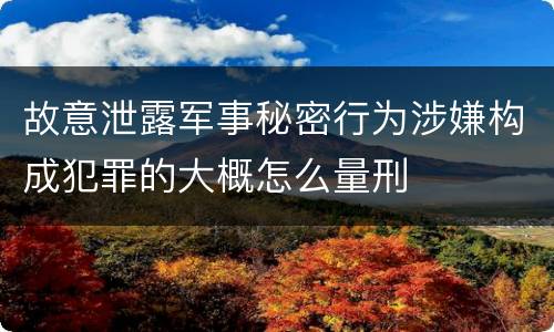 故意泄露军事秘密行为涉嫌构成犯罪的大概怎么量刑