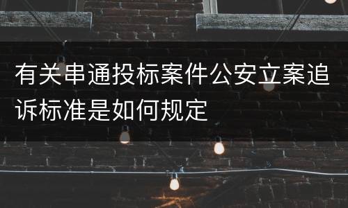 有关串通投标案件公安立案追诉标准是如何规定