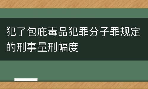 犯了包庇毒品犯罪分子罪规定的刑事量刑幅度