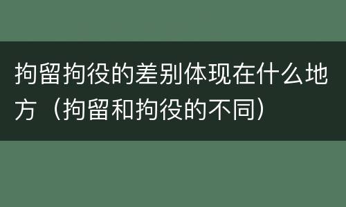 拘留拘役的差别体现在什么地方（拘留和拘役的不同）
