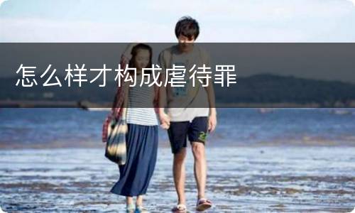 怎么样才构成虐待罪