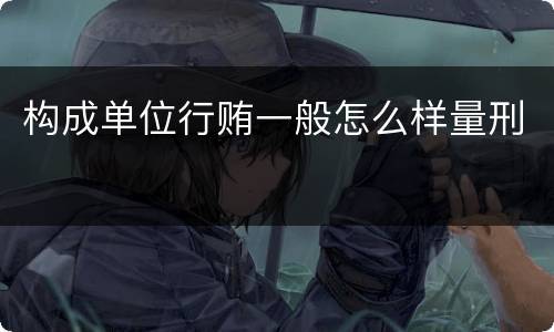 构成单位行贿一般怎么样量刑