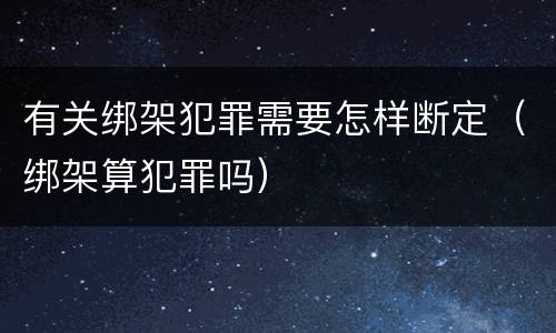 有关绑架犯罪需要怎样断定（绑架算犯罪吗）