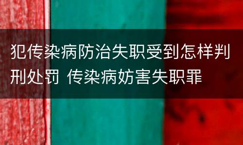 犯传染病防治失职受到怎样判刑处罚 传染病妨害失职罪
