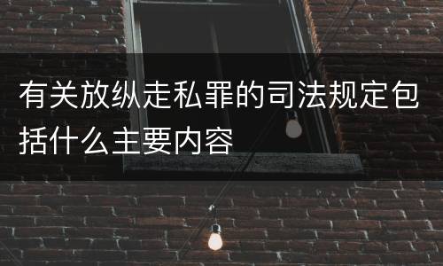 有关放纵走私罪的司法规定包括什么主要内容