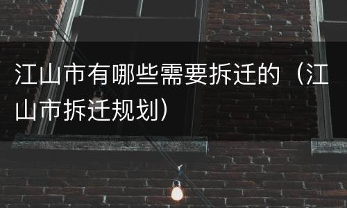 江山市有哪些需要拆迁的（江山市拆迁规划）