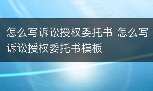 怎么写诉讼授权委托书 怎么写诉讼授权委托书模板
