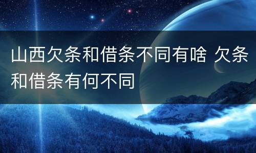 山西欠条和借条不同有啥 欠条和借条有何不同