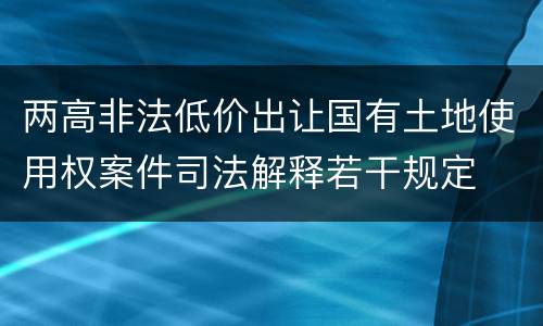 两高非法低价出让国有土地使用权案件司法解释若干规定