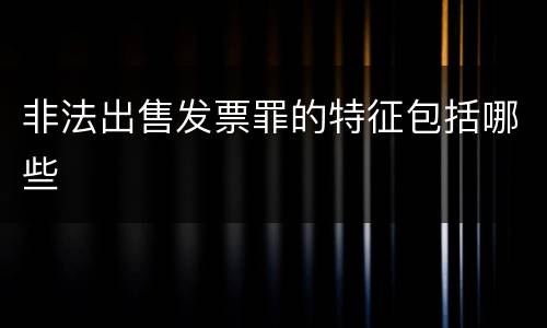 非法出售发票罪的特征包括哪些