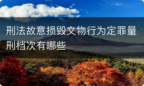 刑法故意损毁文物行为定罪量刑档次有哪些