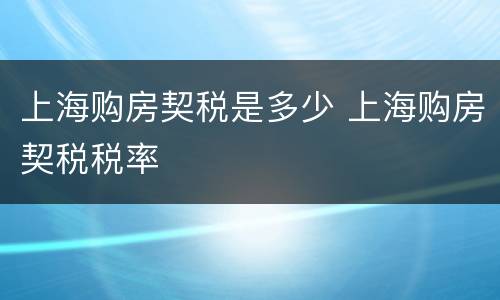上海购房契税是多少 上海购房契税税率