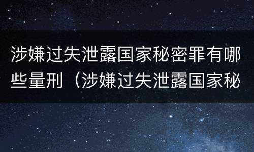 涉嫌过失泄露国家秘密罪有哪些量刑（涉嫌过失泄露国家秘密罪有哪些量刑规定）
