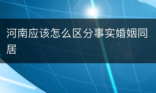河南应该怎么区分事实婚姻同居