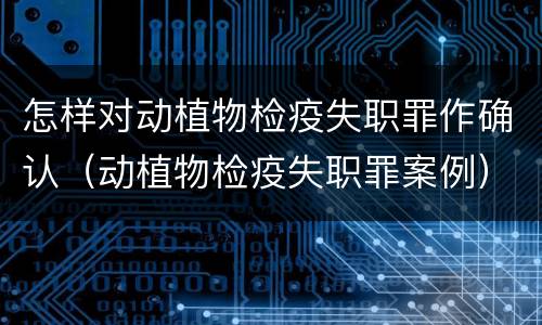 怎样对动植物检疫失职罪作确认（动植物检疫失职罪案例）