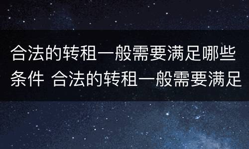 合法的转租一般需要满足哪些条件 合法的转租一般需要满足哪些条件呢