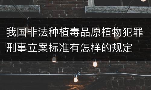我国非法种植毒品原植物犯罪刑事立案标准有怎样的规定