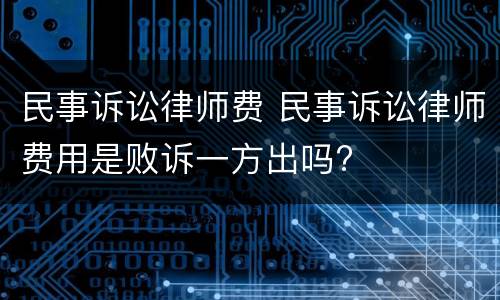 民事诉讼律师费 民事诉讼律师费用是败诉一方出吗?