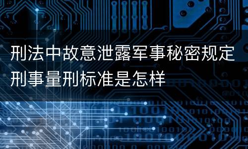 刑法中故意泄露军事秘密规定刑事量刑标准是怎样