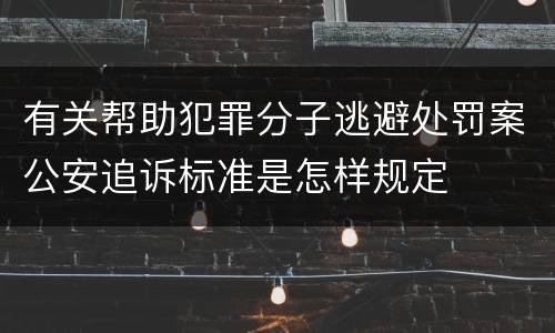 有关帮助犯罪分子逃避处罚案公安追诉标准是怎样规定