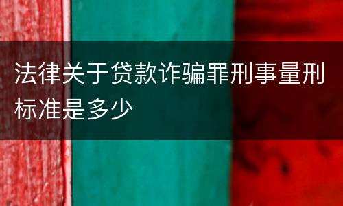 法律关于贷款诈骗罪刑事量刑标准是多少